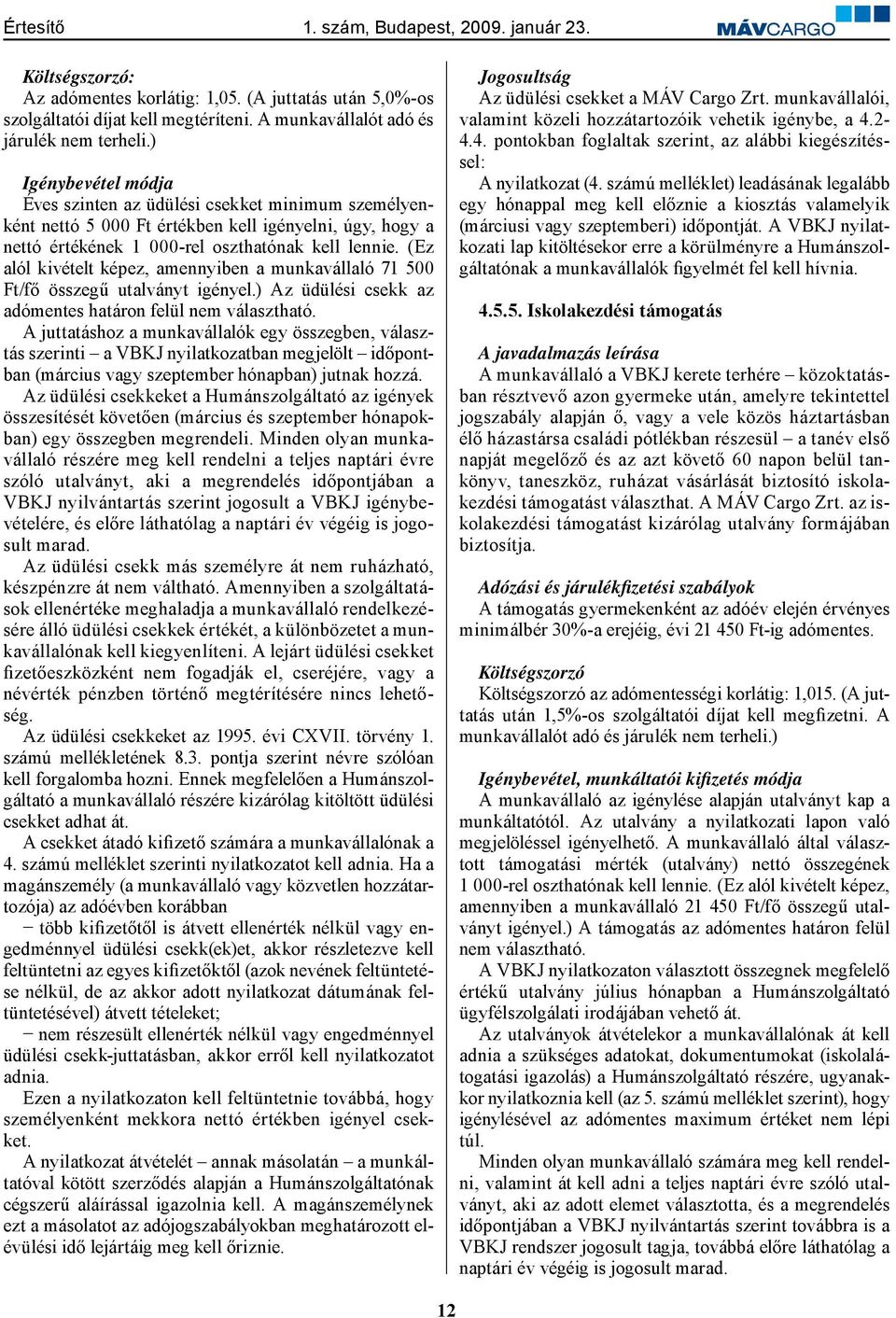 (Ez alól kivételt képez, amennyiben a munkavállaló 71 500 Ft/fő összegű utalványt igényel.) Az üdülési csekk az adómentes határon felül nem választható.