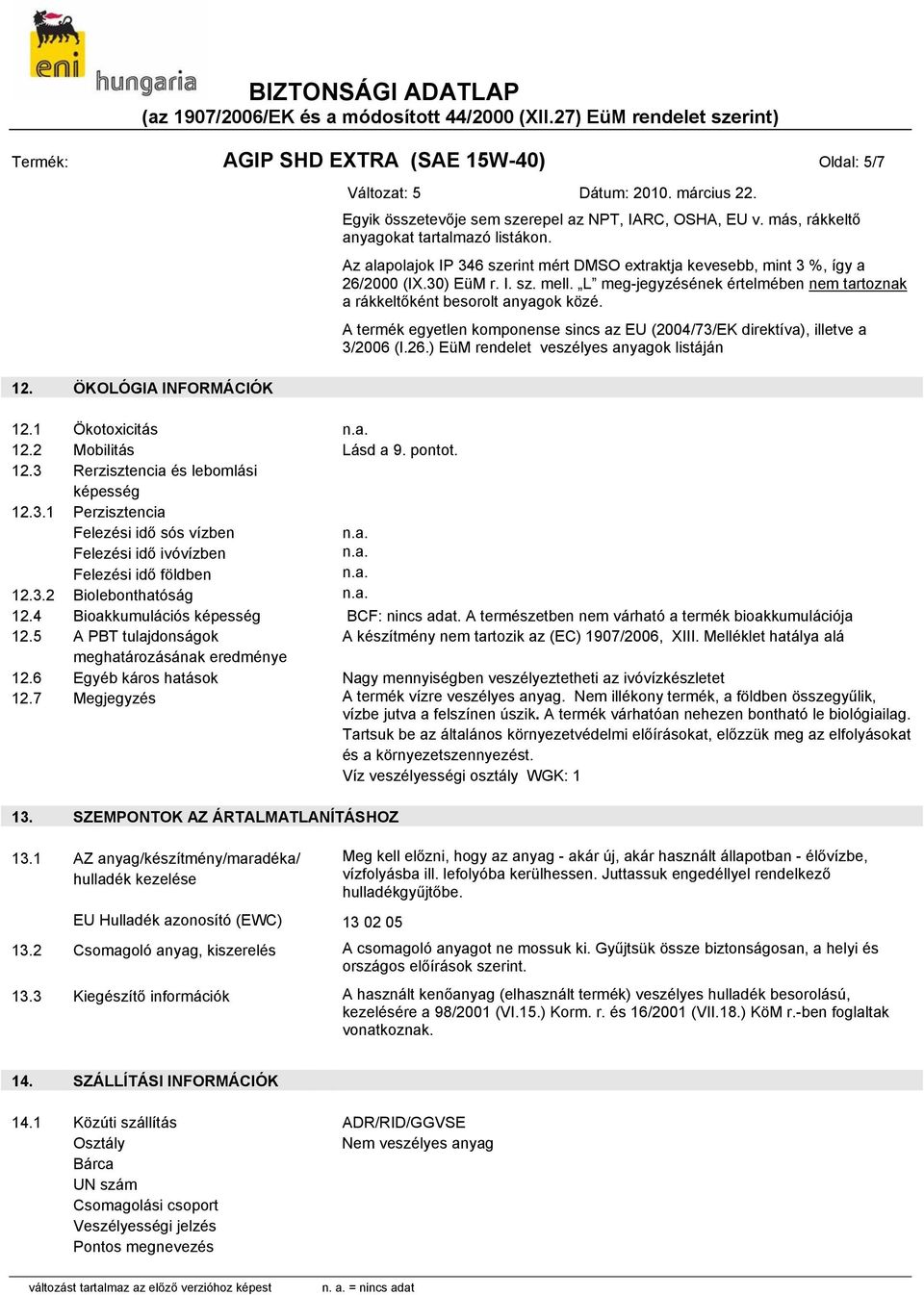 A termék egyetlen komponense sincs az EU (2004/73/EK direktíva), illetve a 3/2006 (I.26.) EüM rendelet veszélyes anyagok listáján 12. ÖKOLÓGIA INFORMÁCIÓK 12.1 Ökotoxicitás 12.2 Mobilitás Lásd a 9.