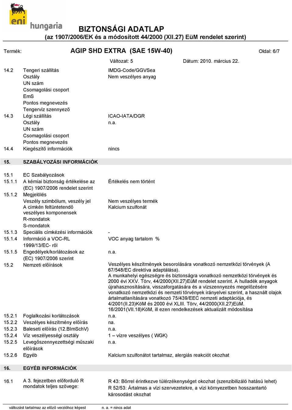 1.2 Megjelölés Veszély szimbólum, veszély jel Nem veszélyes termék A címkén feltüntetendő Kalcium szulfonát veszélyes komponensek R-mondatok S-mondatok 15.1.3 Speciális címkézési információk - 15.1.4 Információ a VOC-RL VOC anyag tartalom % 1999/13/EC- ről 15.