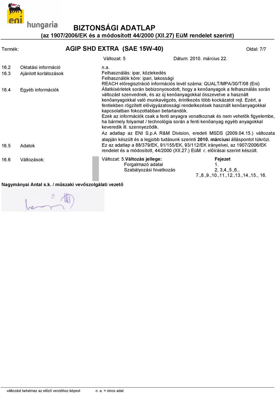 4 Egyéb információk Állatkísérletek során bebizonyosodott, hogy a kenőanyagok a felhasználás során változást szenvednek, és az új kenőanyagokkal összevetve a használt kenőanyagokkal való munkavégzés,