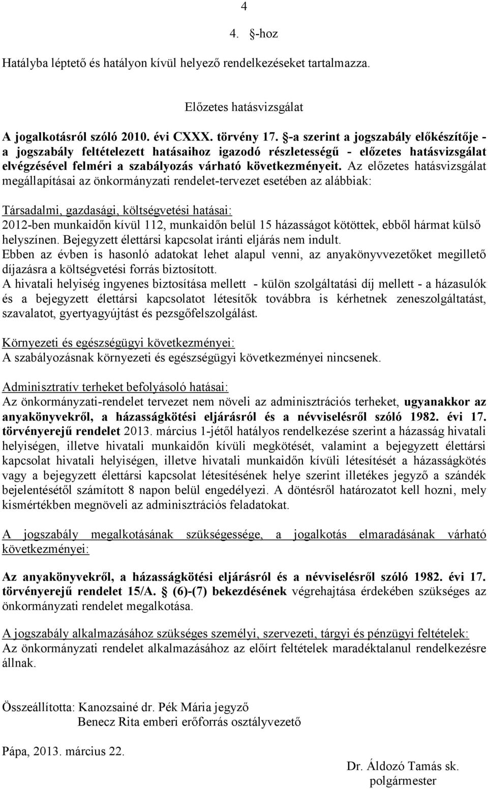 Az előzetes hatásvizsgálat megállapításai az önkormányzati rendelet-tervezet esetében az alábbiak: Társadalmi, gazdasági, költségvetési hatásai: 2012-ben munkaidőn kívül 112, munkaidőn belül 15