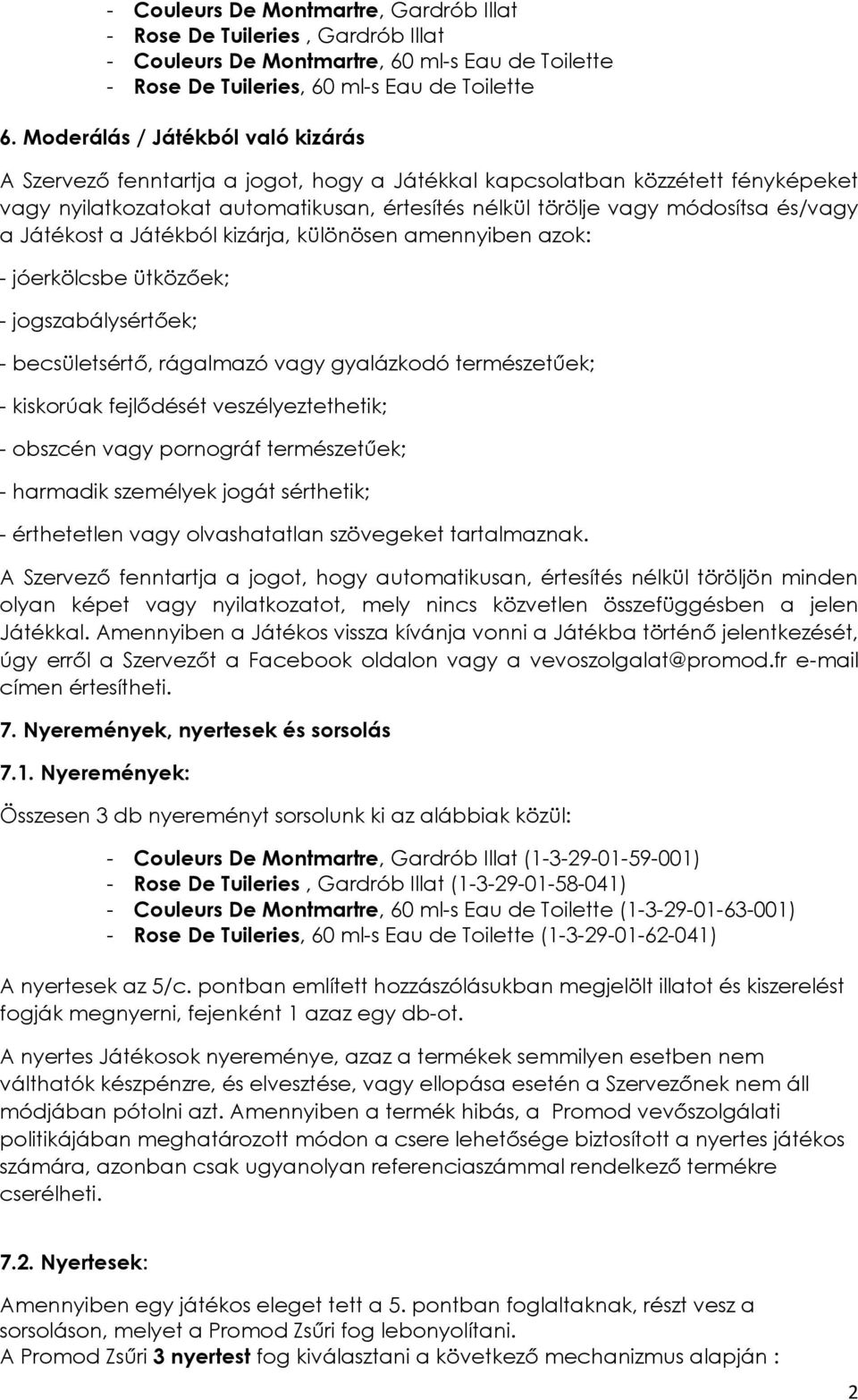 a Játékost a Játékból kizárja, különösen amennyiben azok: - jóerkölcsbe ütközőek; - jogszabálysértőek; - becsületsértő, rágalmazó vagy gyalázkodó természetűek; - kiskorúak fejlődését