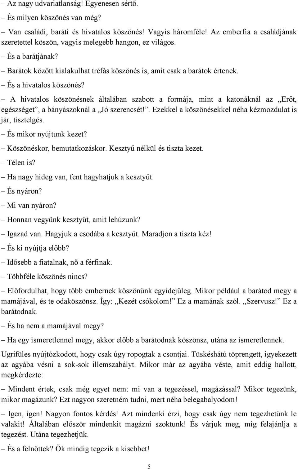 A hivatalos köszönésnek általában szabott a formája, mint a katonáknál az Erőt, egészséget, a bányászoknál a Jó szerencsét!. Ezekkel a köszönésekkel néha kézmozdulat is jár, tisztelgés.