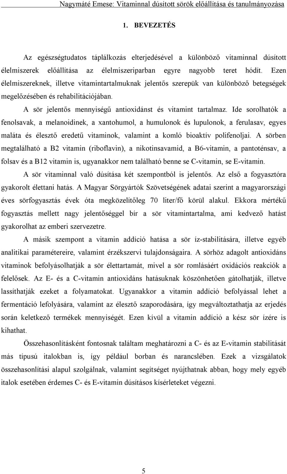 Ide sorolhatók a fenolsavak, a melanoidinek, a xantohumol, a humulonok és lupulonok, a ferulasav, egyes maláta és élesztő eredetű vitaminok, valamint a komló bioaktív polifenoljai.