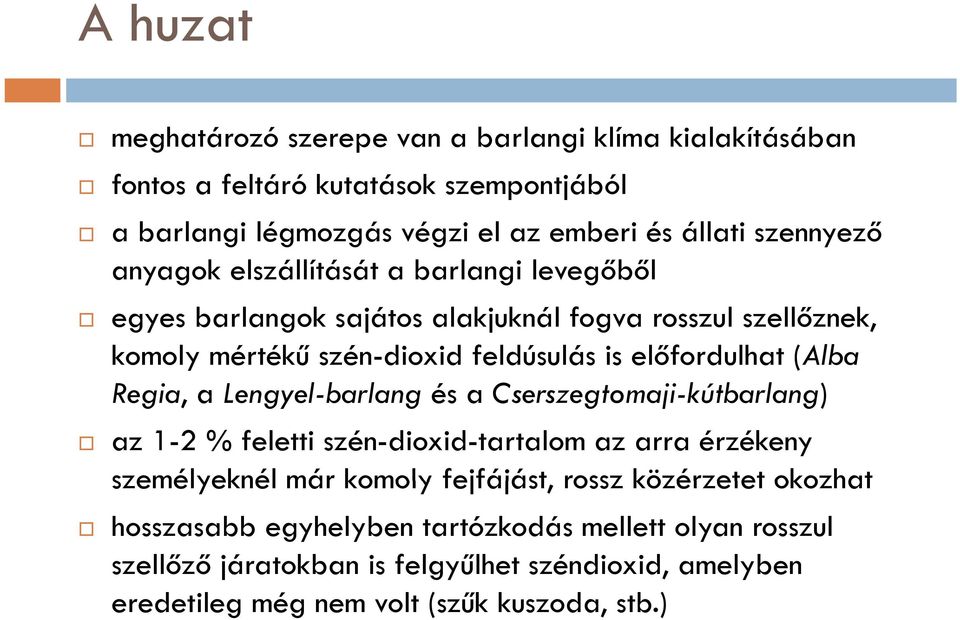 előfordulhat (Alba Regia, a Lengyel-barlang és a Cserszegtomaji-kútbarlang) az 1-2 % feletti szén-dioxid-tartalom az arra érzékeny személyeknél már komoly