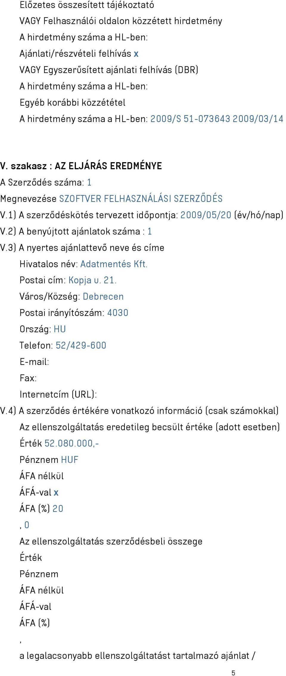 1) A szerződéskötés tervezett időpontja: 2009/05/20 (év/hó/nap) V.2) A benyújtott ajánlatok száma : 1 V.3) A nyertes ajánlattevő neve és címe Hivatalos név: Adatmentés Kft. Postai cím: Kopja u. 21.