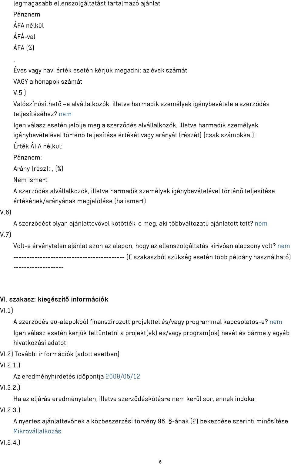 nem Igen válasz esetén jelölje meg a szerződés alvállalkozók, illetve harmadik személyek igénybevételével történő teljesítése értékét vagy arányát (részét) (csak számokkal): Érték : Pénznem: Arány