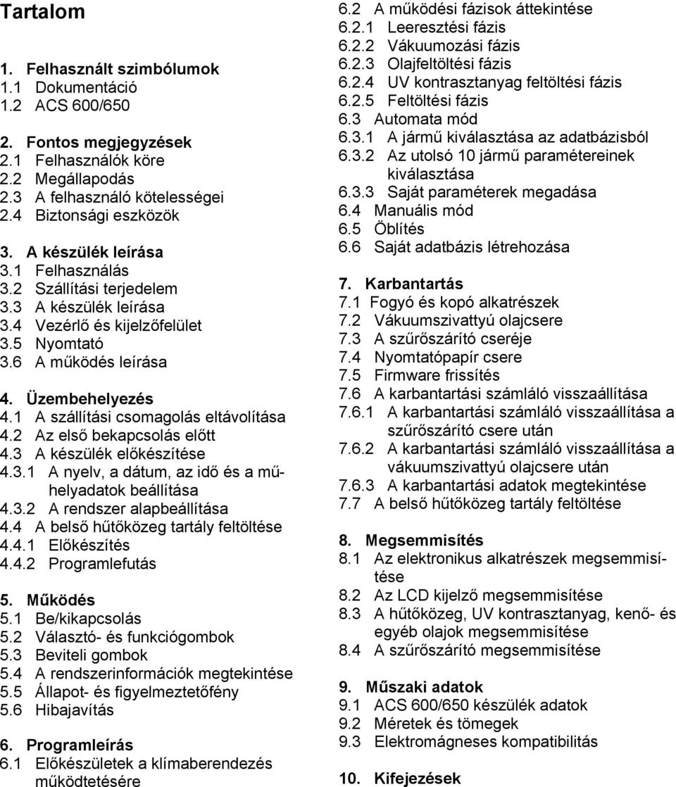 1 A szállítási csomagolás eltávolítása 4.2 Az első bekapcsolás előtt 4.3 A készülék előkészítése 4.3.1 A nyelv, a dátum, az idő és a műhelyadatok beállítása 4.3.2 A rendszer alapbeállítása 4.
