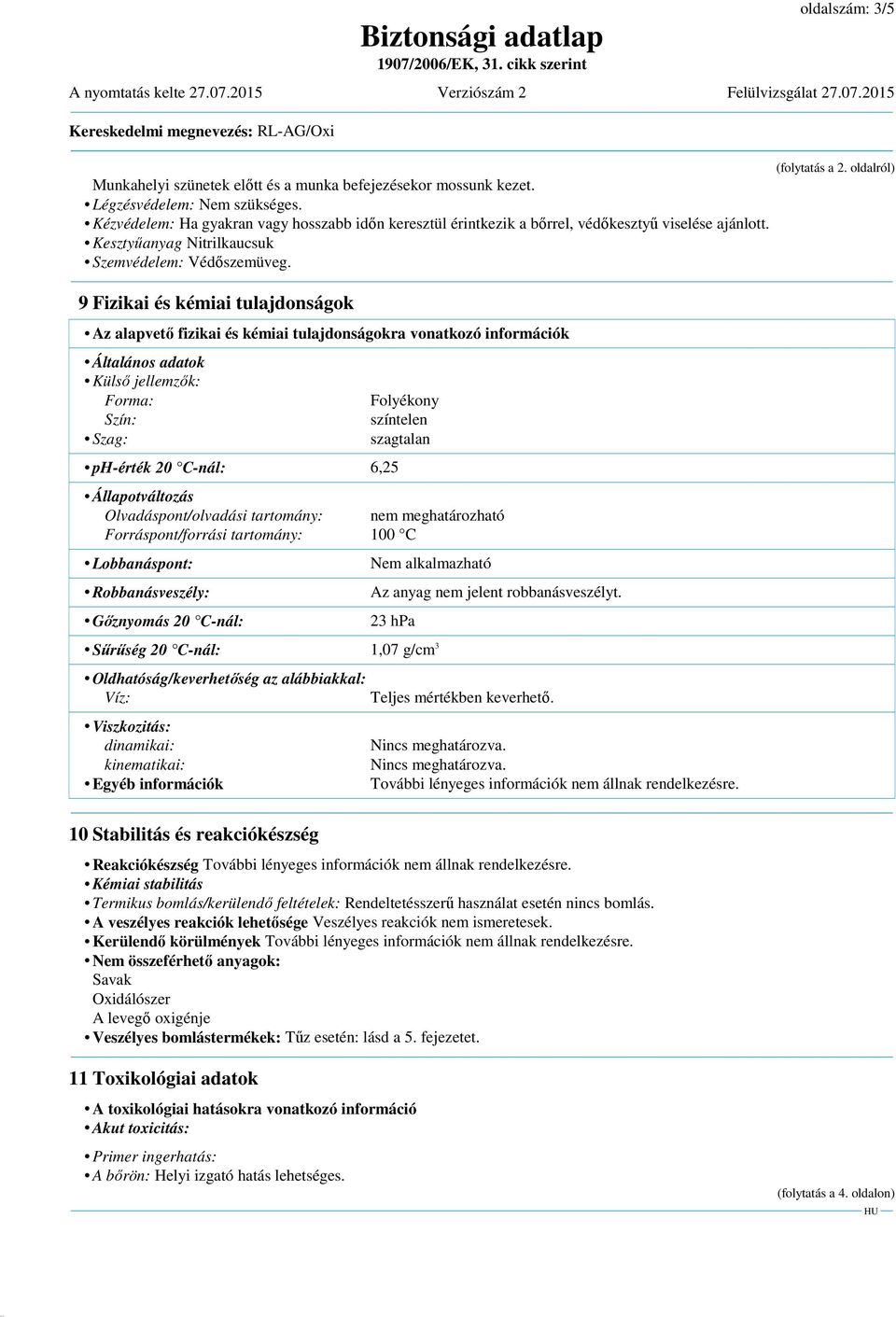 9 Fizikai és kémiai tulajdonságok Az alapvető fizikai és kémiai tulajdonságokra vonatkozó információk Általános adatok Külső jellemzők: Forma: Szín: Szag: ph-érték 20 C-nál: 6,25 Folyékony színtelen