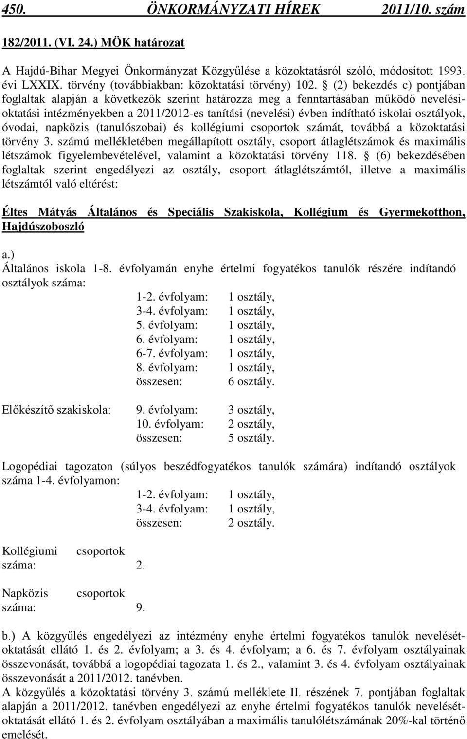 (2) bekezdés c) pontjában foglaltak alapján a következők szerint határozza meg a fenntartásában működő nevelésioktatási intézményekben a 2011/2012-es tanítási (nevelési) évben indítható iskolai