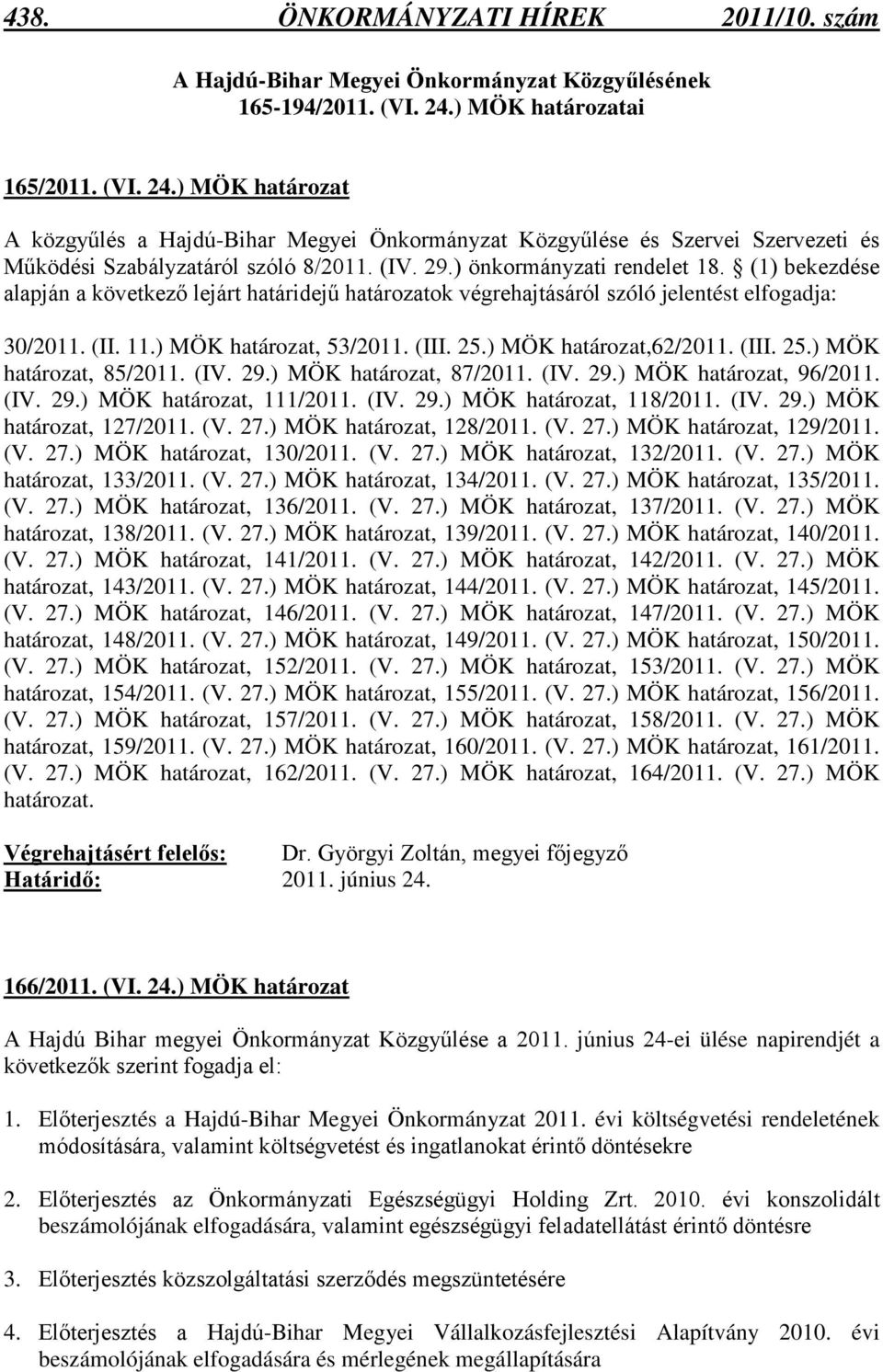 (1) bekezdése alapján a következő lejárt határidejű határozatok végrehajtásáról szóló jelentést elfogadja: 30/2011. (II. 11.), 53/2011. (III. 25.),62/2011. (III. 25.) MÖK határozat, 85/2011. (IV. 29.