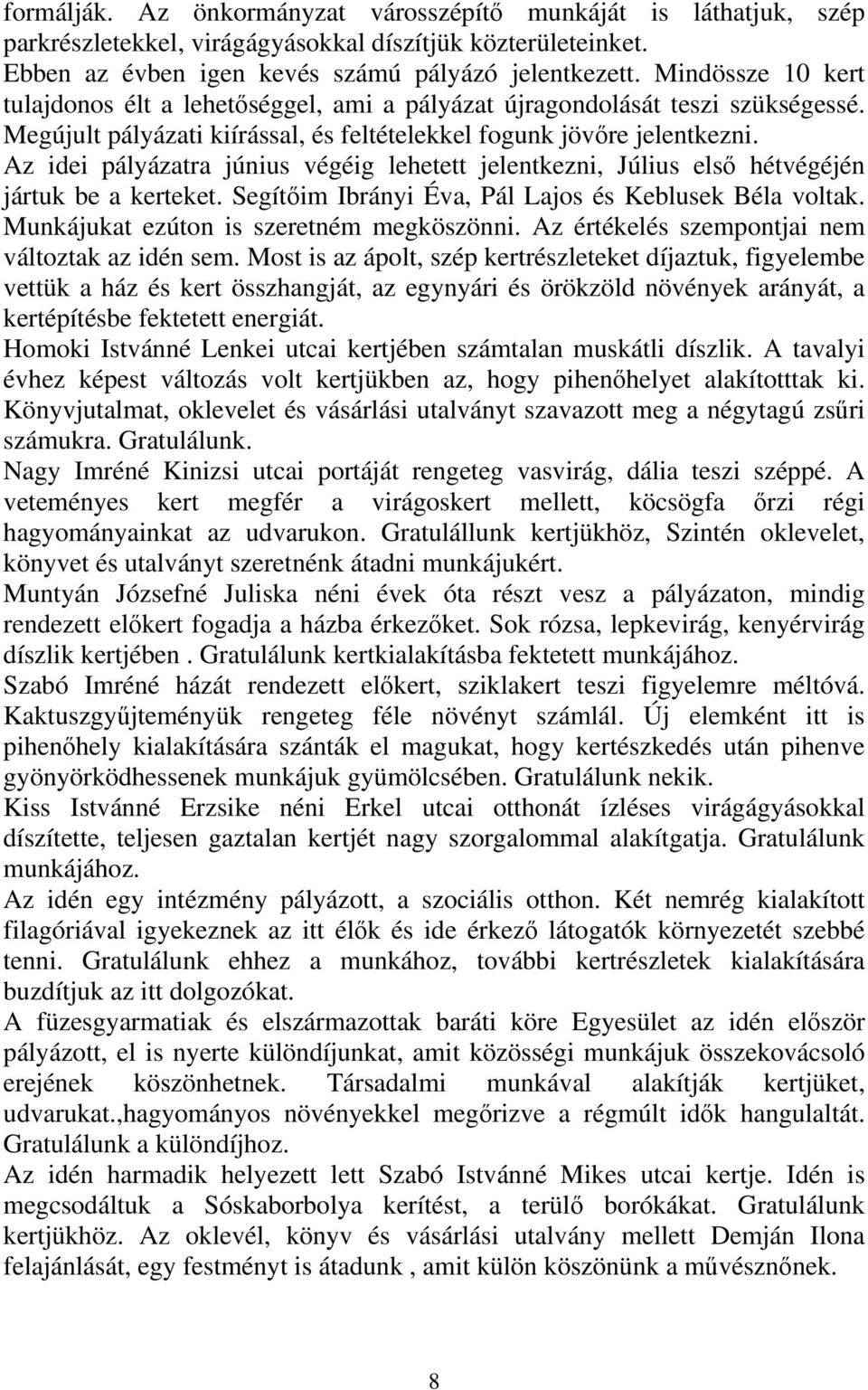 Az idei pályázatra június végéig lehetett jelentkezni, Július első hétvégéjén jártuk be a kerteket. Segítőim Ibrányi Éva, Pál Lajos és Keblusek Béla voltak. Munkájukat ezúton is szeretném megköszönni.