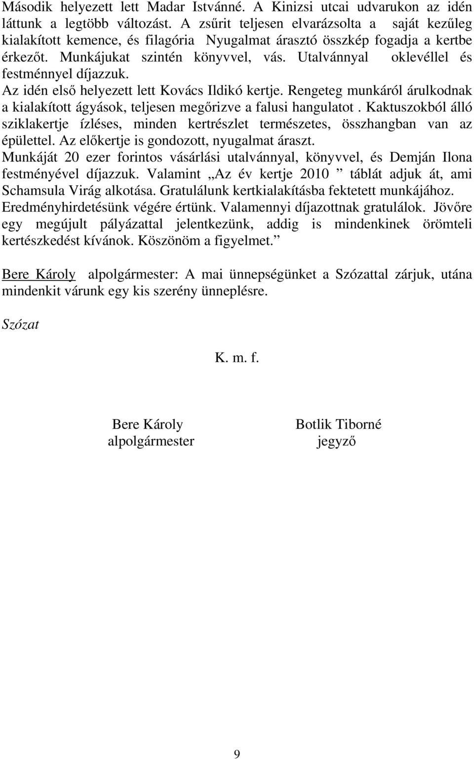 Utalvánnyal oklevéllel és festménnyel díjazzuk. Az idén első helyezett lett Kovács Ildikó kertje. Rengeteg munkáról árulkodnak a kialakított ágyások, teljesen megőrizve a falusi hangulatot.