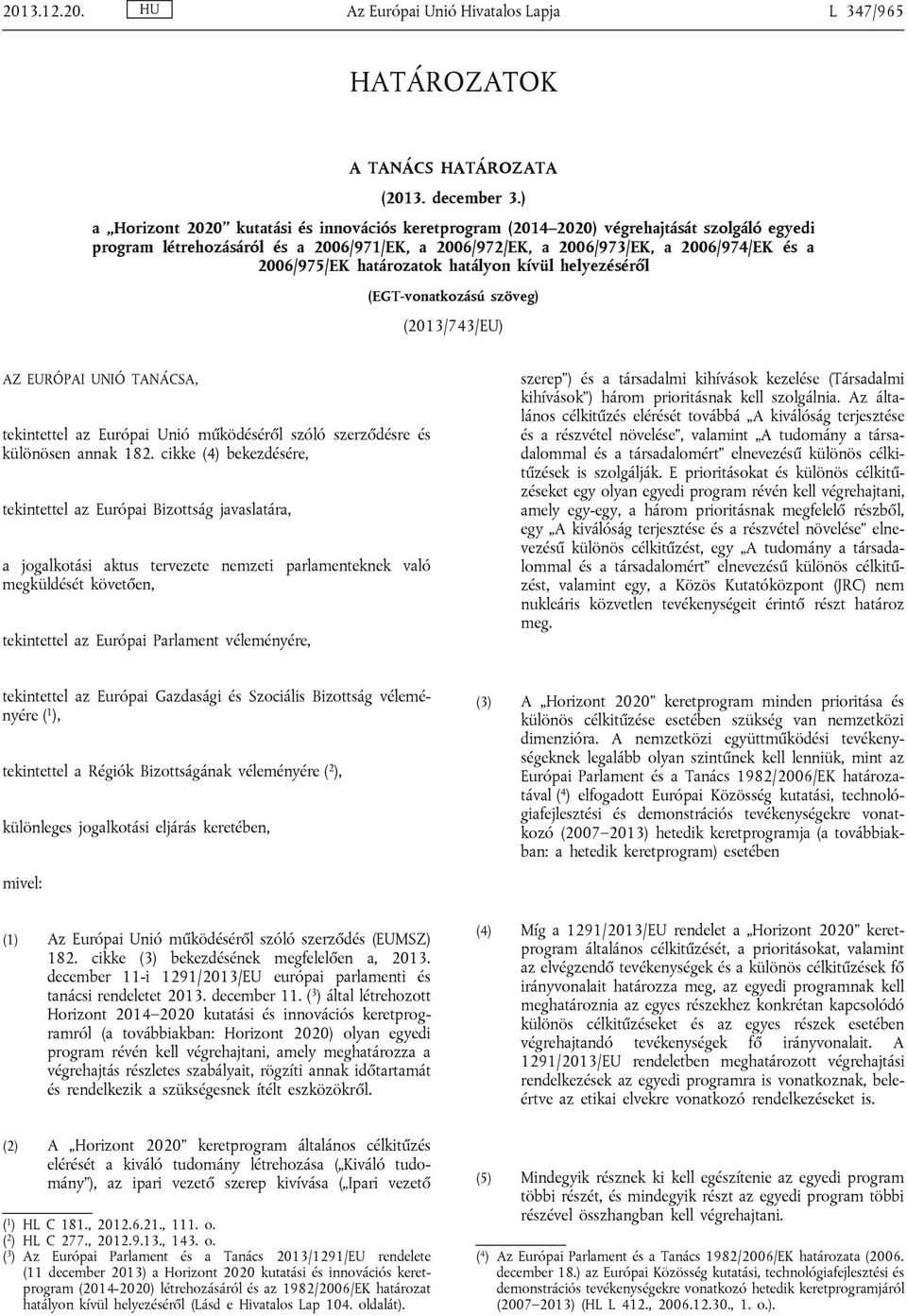 határozatok hatályon kívül helyezéséről (EGT-vonatkozású szöveg) (2013/743/EU) AZ EURÓPAI UNIÓ TANÁCSA, tekintettel az Európai Unió működéséről szóló szerződésre és különösen annak 182.