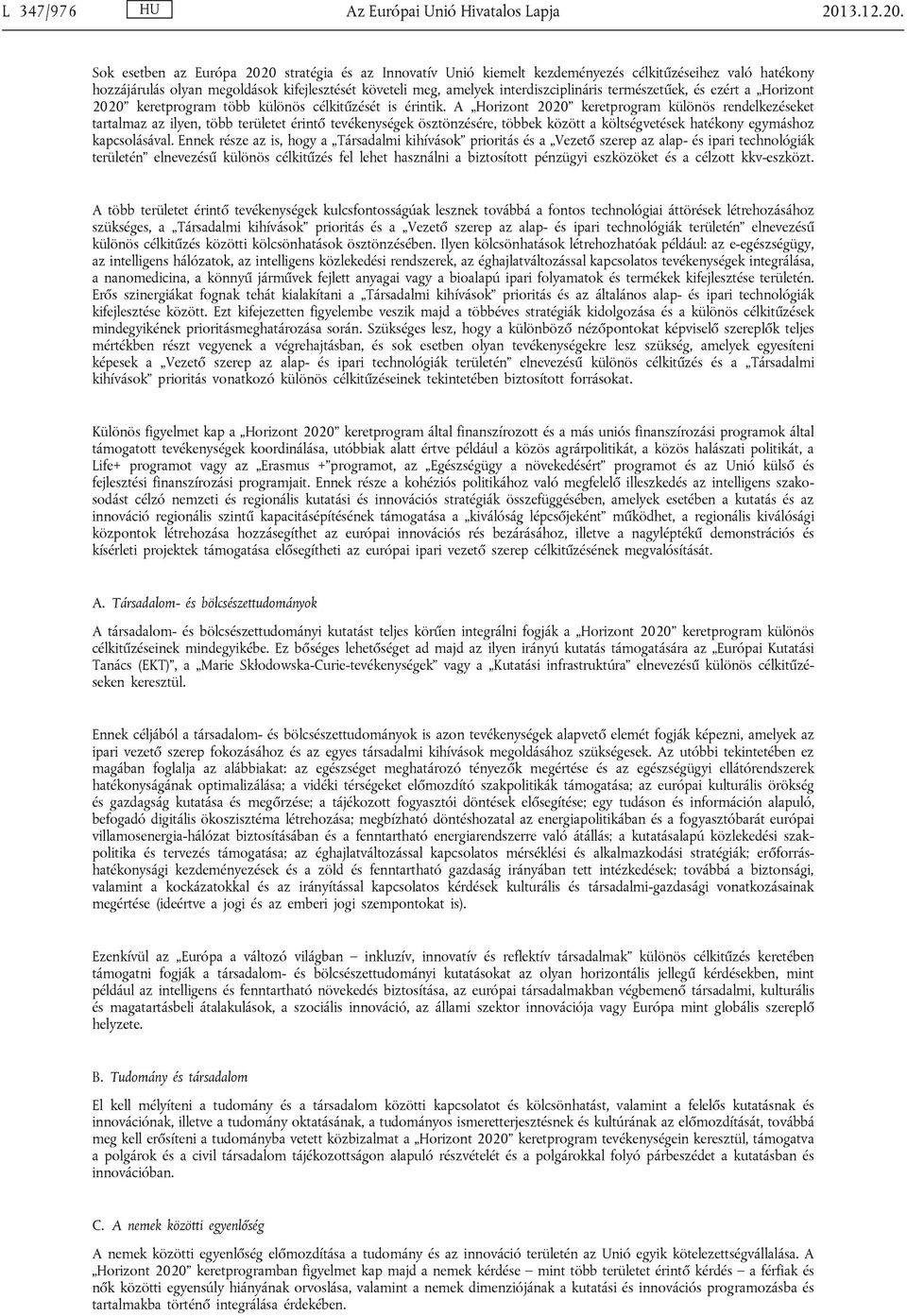 Sok esetben az Európa 2020 stratégia és az Innovatív Unió kiemelt kezdeményezés célkitűzéseihez való hatékony hozzájárulás olyan megoldások kifejlesztését követeli meg, amelyek interdiszciplináris