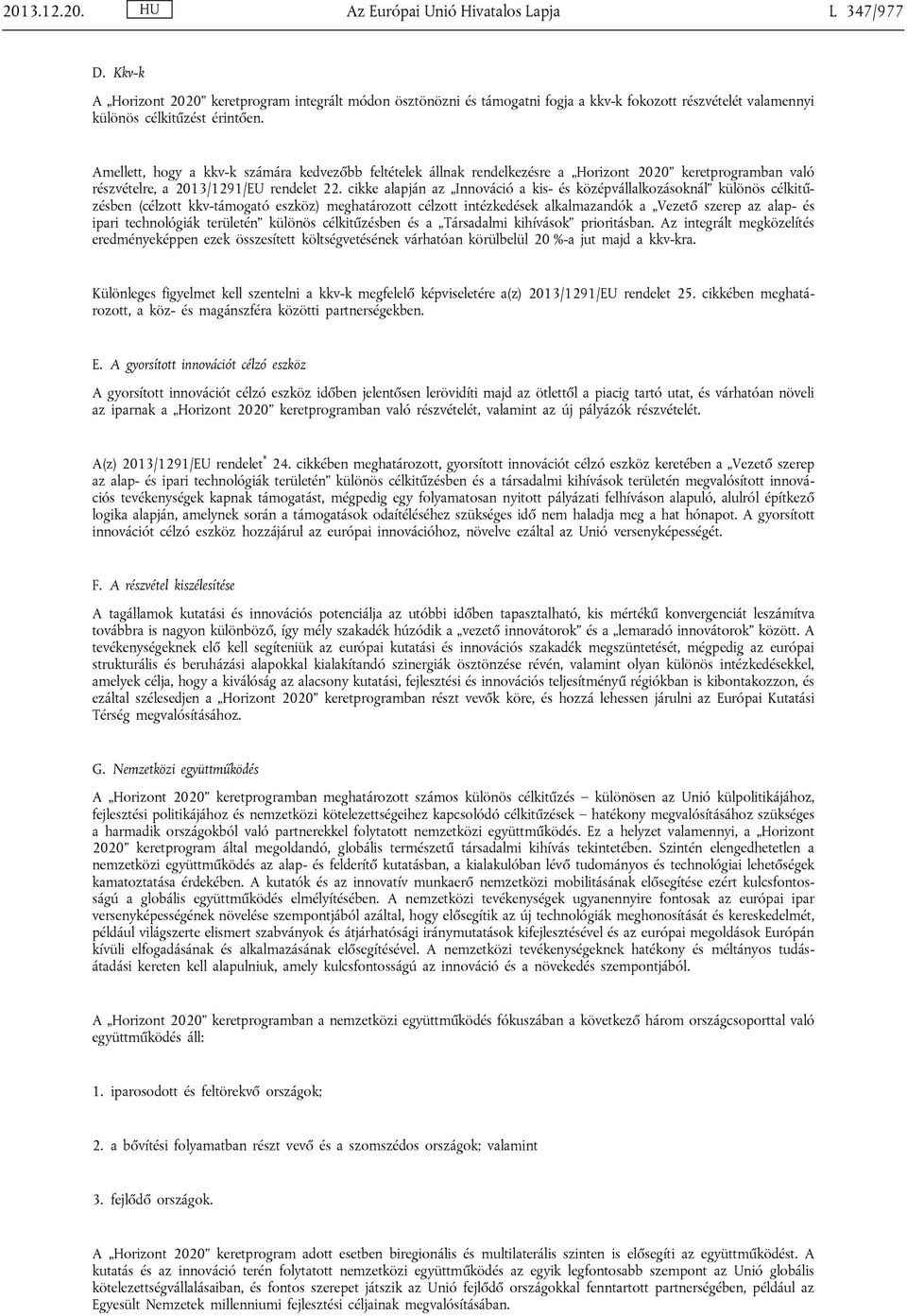 Amellett, hogy a kkv-k számára kedvezőbb feltételek állnak rendelkezésre a Horizont 2020 keretprogramban való részvételre, a 2013/1291/EU rendelet 22.