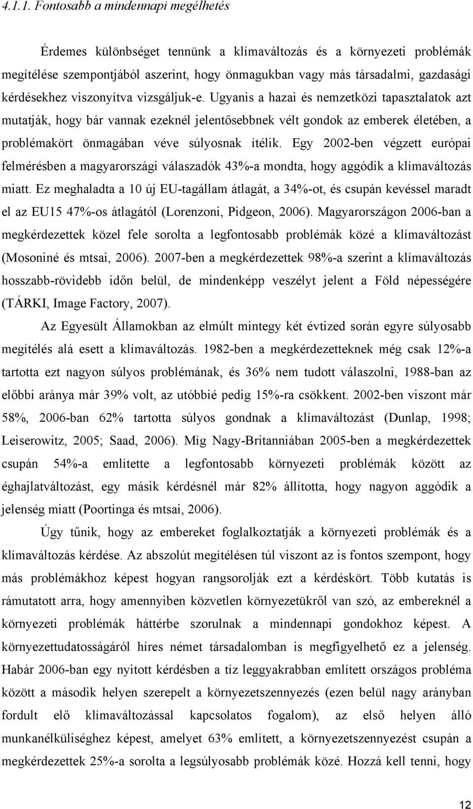 Ugyanis a hazai és nemzetközi tapasztalatok azt mutatják, hogy bár vannak ezeknél jelentősebbnek vélt gondok az emberek életében, a problémakört önmagában véve súlyosnak ítélik.