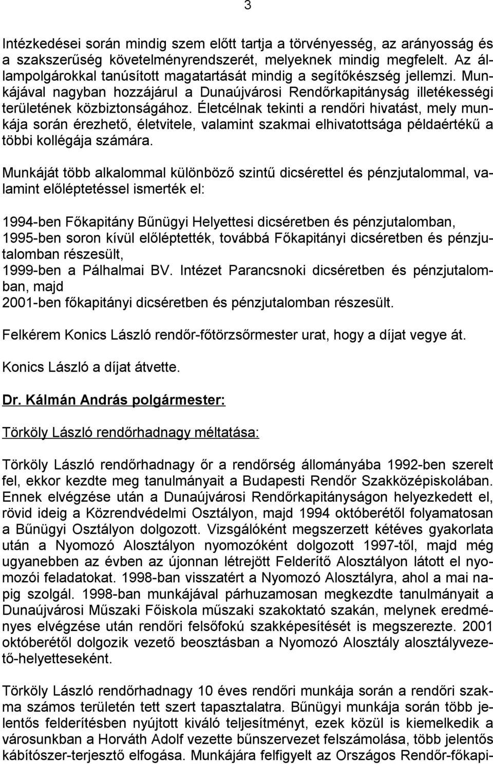 Életcélnak tekinti a rendőri hivatást, mely munkája során érezhető, életvitele, valamint szakmai elhivatottsága példaértékű a többi kollégája számára.