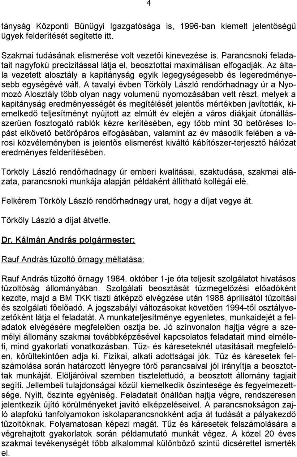 A tavalyi évben Törköly László rendőrhadnagy úr a Nyomozó Alosztály több olyan nagy volumenű nyomozásában vett részt, melyek a kapitányság eredményességét és megítélését jelentős mértékben