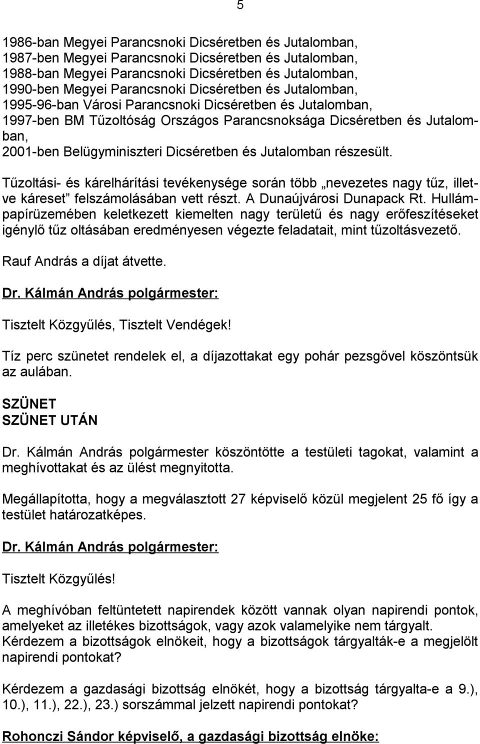 Jutalomban részesült. Tűzoltási- és kárelhárítási tevékenysége során több nevezetes nagy tűz, illetve káreset felszámolásában vett részt. A Dunaújvárosi Dunapack Rt.