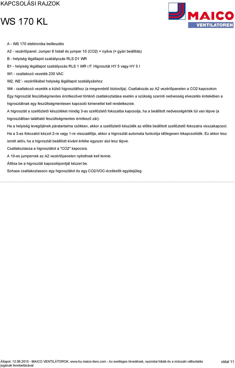 Csatlakozás az 2 vezérlőpanelen a kapcsokon Egy higrosztát feszültségmentes érintkezővel történő csatlakoztatása esetén a szükség szerinti nedvesség elvezetés érdekében a higrosztátnak egy