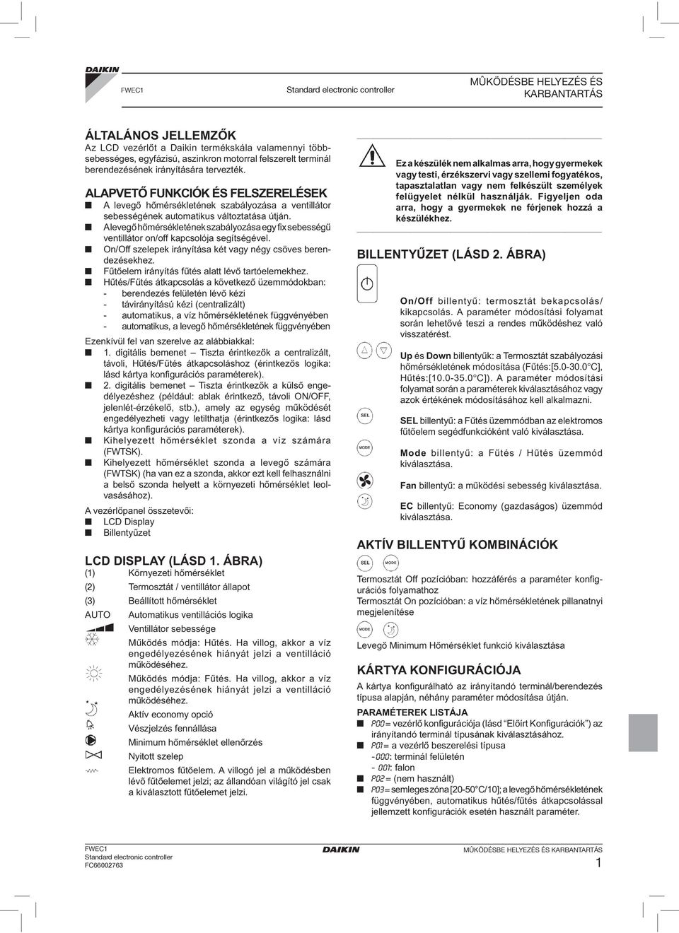 A levegő hőmérsékletének szabályozása egy fix sebességű ventillátor on/off kapcsolója segítségével. On/Off szelepek irányítása két vagy négy csöves berendezésekhez.