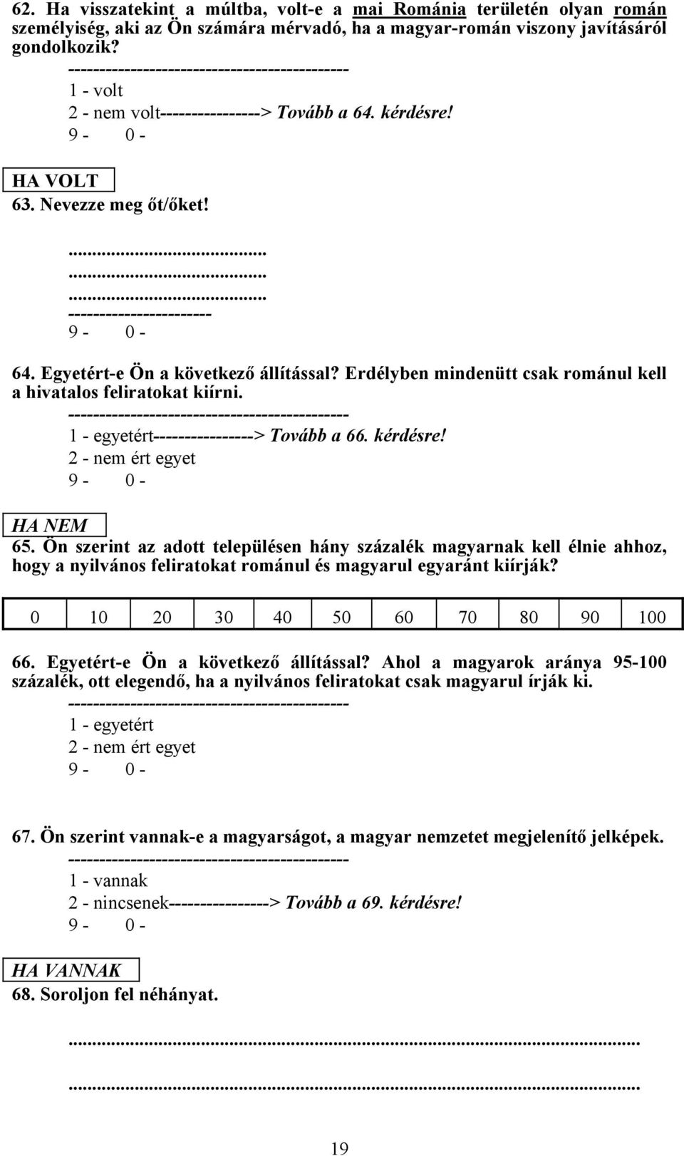 Erdélyben mindenütt csak románul kell a hivatalos feliratokat kiírni. 1 - egyetért----------------> Tovább a 66. kérdésre! 2 - nem ért egyet HA NEM 65.