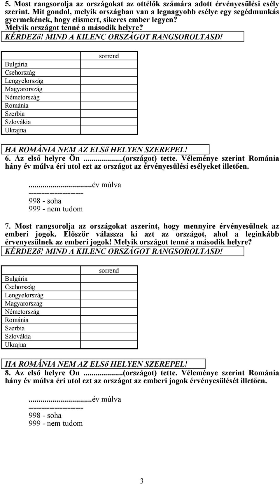 MIND A KILENC ORSZÁGOT RANGSOROLTASD! Bulgária Csehország Lengyelország Magyarország Németország Románia Szerbia Szlovákia Ukrajna sorrend HA ROMÁNIA NEM AZ ELSő HELYEN SZEREPEL! 6. Az első helyre Ön.