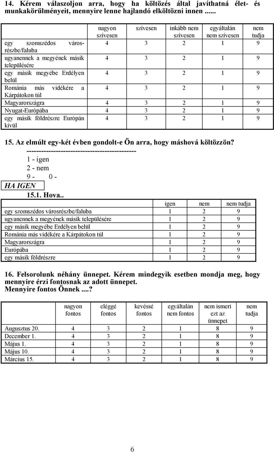 más vidékére a Kárpátokon túl Magyarországra Nyugat-Európába egy másik földrészre Európán kívül 15. Az elmúlt egy-két évben gondolt-e Ön arra, hogy máshová költözzön? 1 - igen 2 - nem HA IGEN 15.1. Hova.