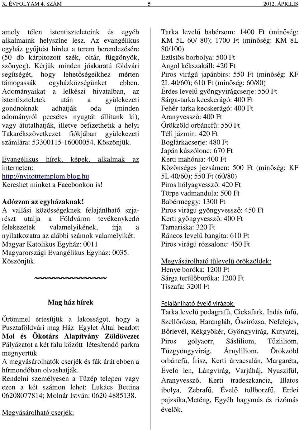 Kérjük minden jóakaratú földvári segítségét, hogy lehetőségeikhez mérten támogassák egyházközségünket ebben.