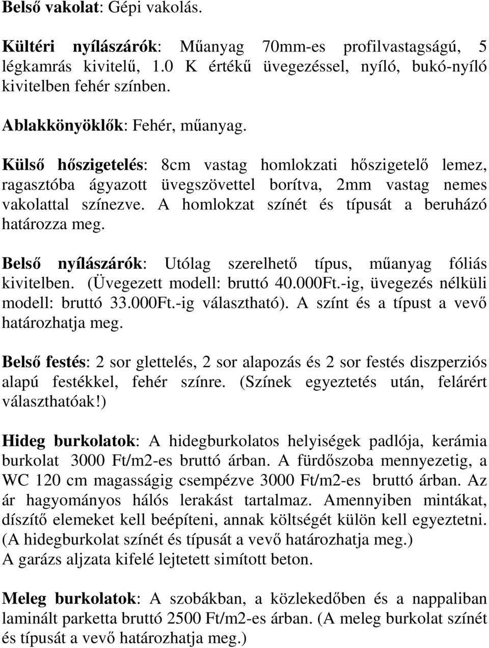 A homlokzat színét és típusát a beruházó határozza meg. Belső nyílászárók: Utólag szerelhető típus, műanyag fóliás kivitelben. (Üvegezett modell: bruttó 40.000Ft.