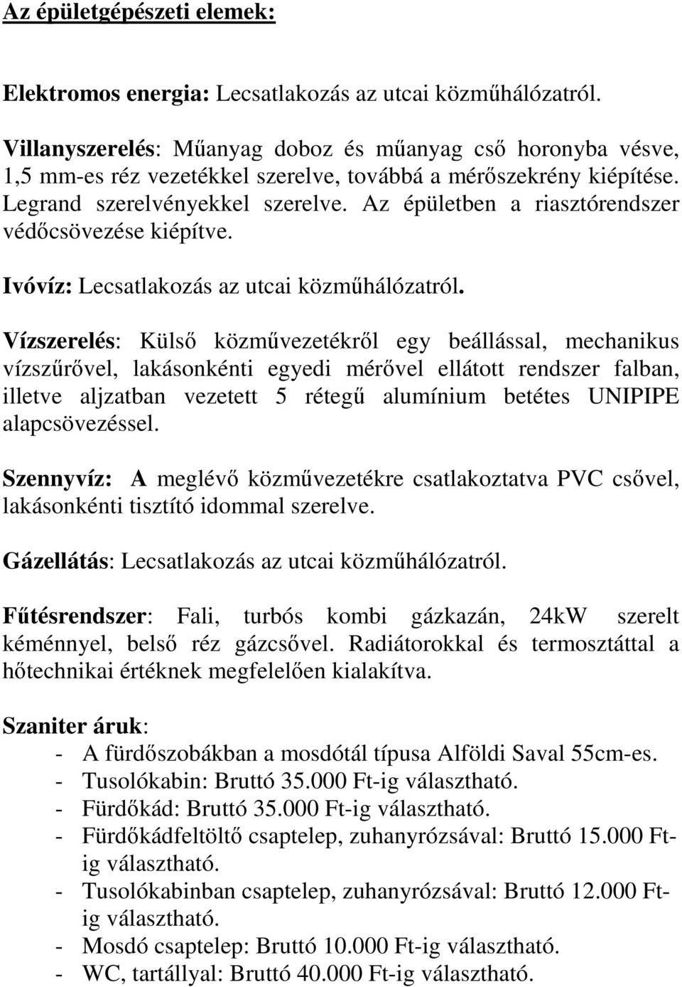 Az épületben a riasztórendszer védőcsövezése kiépítve. Ivóvíz: Lecsatlakozás az utcai közműhálózatról.