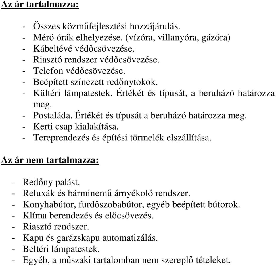 - Kerti csap kialakítása. - Tereprendezés és építési törmelék elszállítása. Az ár nem tartalmazza: - Redőny palást. - Reluxák és bárminemű árnyékoló rendszer.