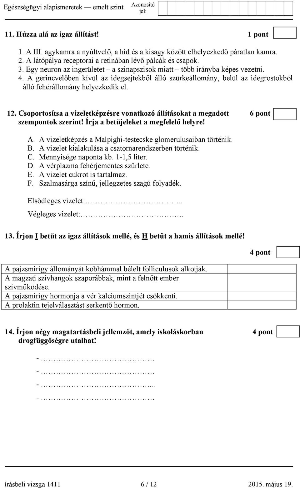 Csoportosítsa a vizeletképzésre vonatkozó állításokat a megadott 6 pont szempontok szerint! Írja a betűjeleket a megfelelő helyre! A. A vizeletképzés a Malpighi-testecske glomerulusaiban történik. B.