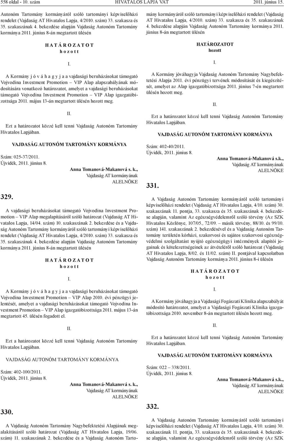 június 8-án megtartott ülésén h o z o t t A Kormány j ó v á h a g y j a a vajdasági beruházásokat támogató Vojvodina Investment Promotion VIP Alap alapszabályának módosítására vonatkozó határozatot,