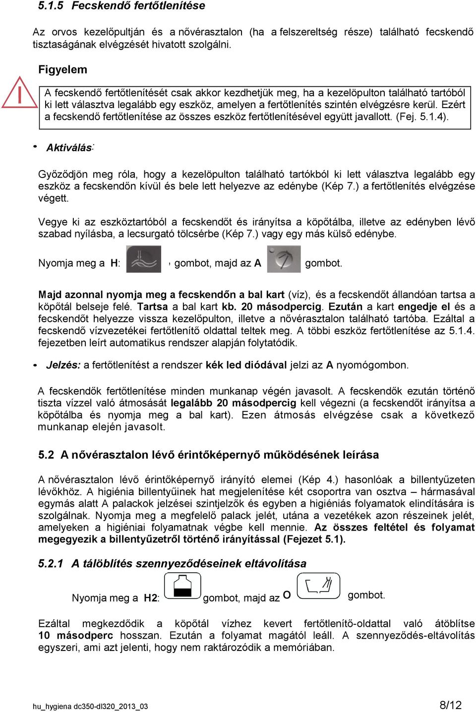 Ezért a fecskendő fertőtlenítése az összes eszköz fertőtlenítésével együtt javallott. (Fej. 5.1.4).