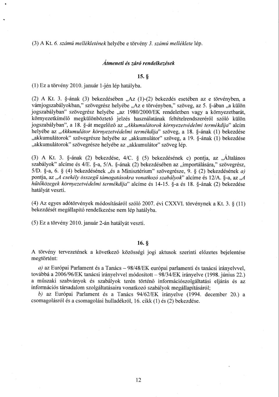 jogszabályban, a 18. -át megelőző az Akkumulátorok környezetvédelmi termékdíja alcím helyébe az Akkumulátor környezetvédelmi termékdíja szöveg, a 18.