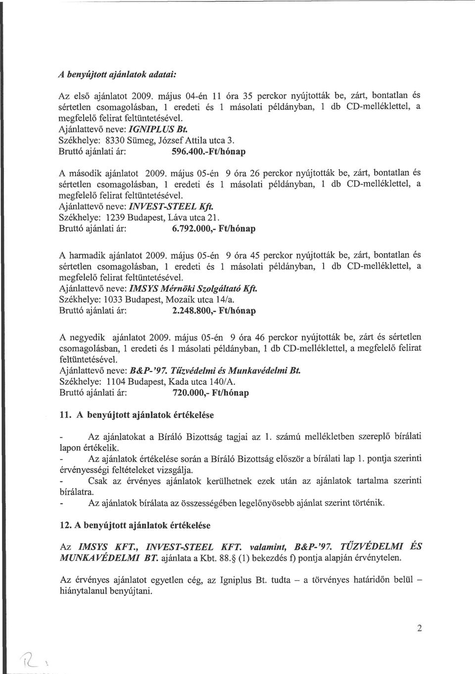 Székhelye: 1239 Budapest, Láva utca 21. Bruttó ajánlati ár: 6.792.000,- Ft/hónap A harmadik ajánlatot 2009.