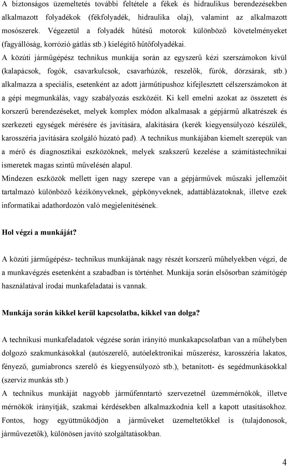 A közúti járműgépész technikus munkája során az egyszerű kézi szerszámokon kívül (kalapácsok, fogók, csavarkulcsok, csavarhúzók, reszelők, fúrók, dörzsárak, stb.