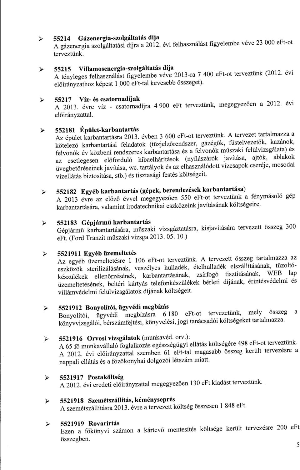 >- 55217 Víz- és csatrnadíjak A 2013. évre víz - csatrnadíjra 4 900 eft terveztünk, megegyezően előirányzattal a 2012. évi >- 552181 Épület-karbantartás Az épület karbantartásra 2013.