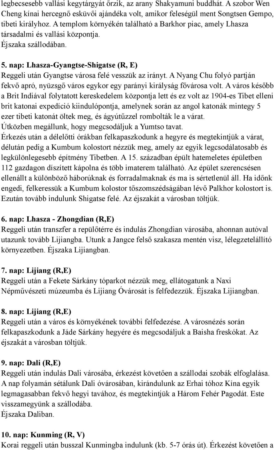 nap: Lhasza-Gyangtse-Shigatse (R, E) Reggeli után Gyangtse városa felé vesszük az irányt. A Nyang Chu folyó partján fekvő apró, nyüzsgő város egykor egy parányi királyság fővárosa volt.