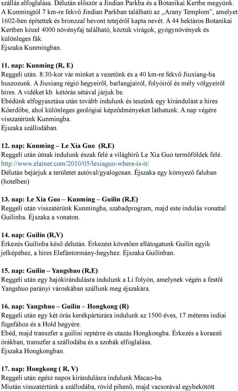 A 44 hektáros Botanikai Kertben közel 4000 növényfaj található, köztük virágok, gyógynövények és különleges fák. Éjszaka Kunmingban. 11. nap: Kunming (R, E) Reggeli után.