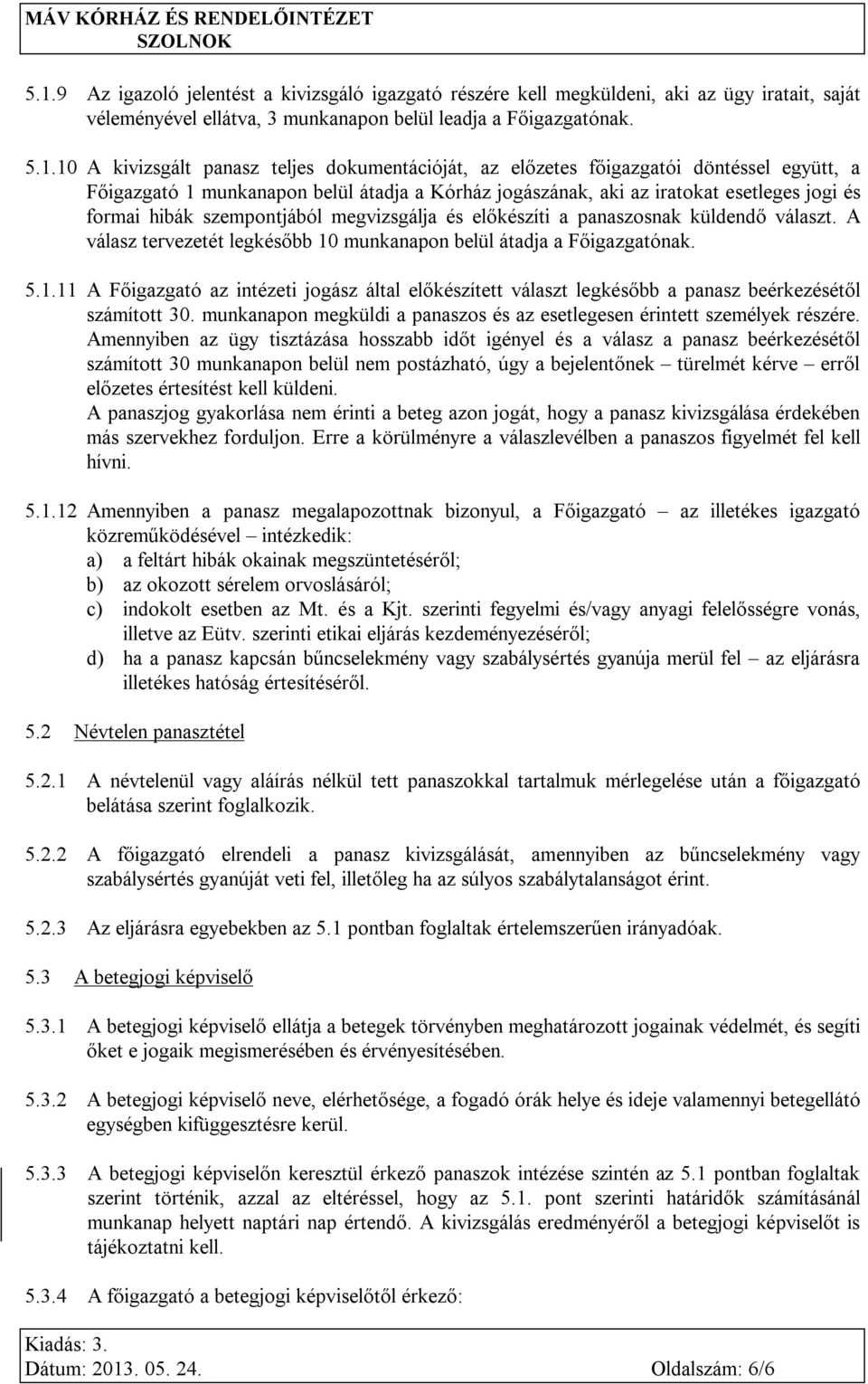 előkészíti a panaszosnak küldendő választ. A válasz tervezetét legkésőbb 10 munkanapon belül átadja a Főigazgatónak. 5.1.11 A Főigazgató az intézeti jogász által előkészített választ legkésőbb a panasz beérkezésétől számított 30.