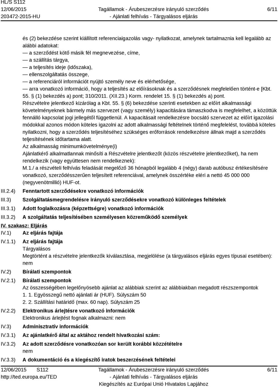 1) 2) és (2) bekezdése szerint kiállított referenciaigazolás vagy- nyilatkozat, amelynek tartalmaznia kell legalább az alábbi adatokat: a szerződést kötő másik fél megnevezése, címe, a szállítás