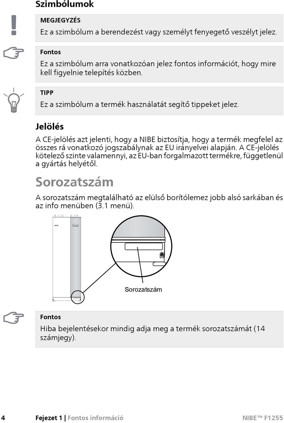 Jelölés A CE-jelölés azt jelenti, hogy a NIBE biztosítja, hogy a termék megfelel az összes rá vonatkozó jogszabálynak az EU irányelvei alapján.
