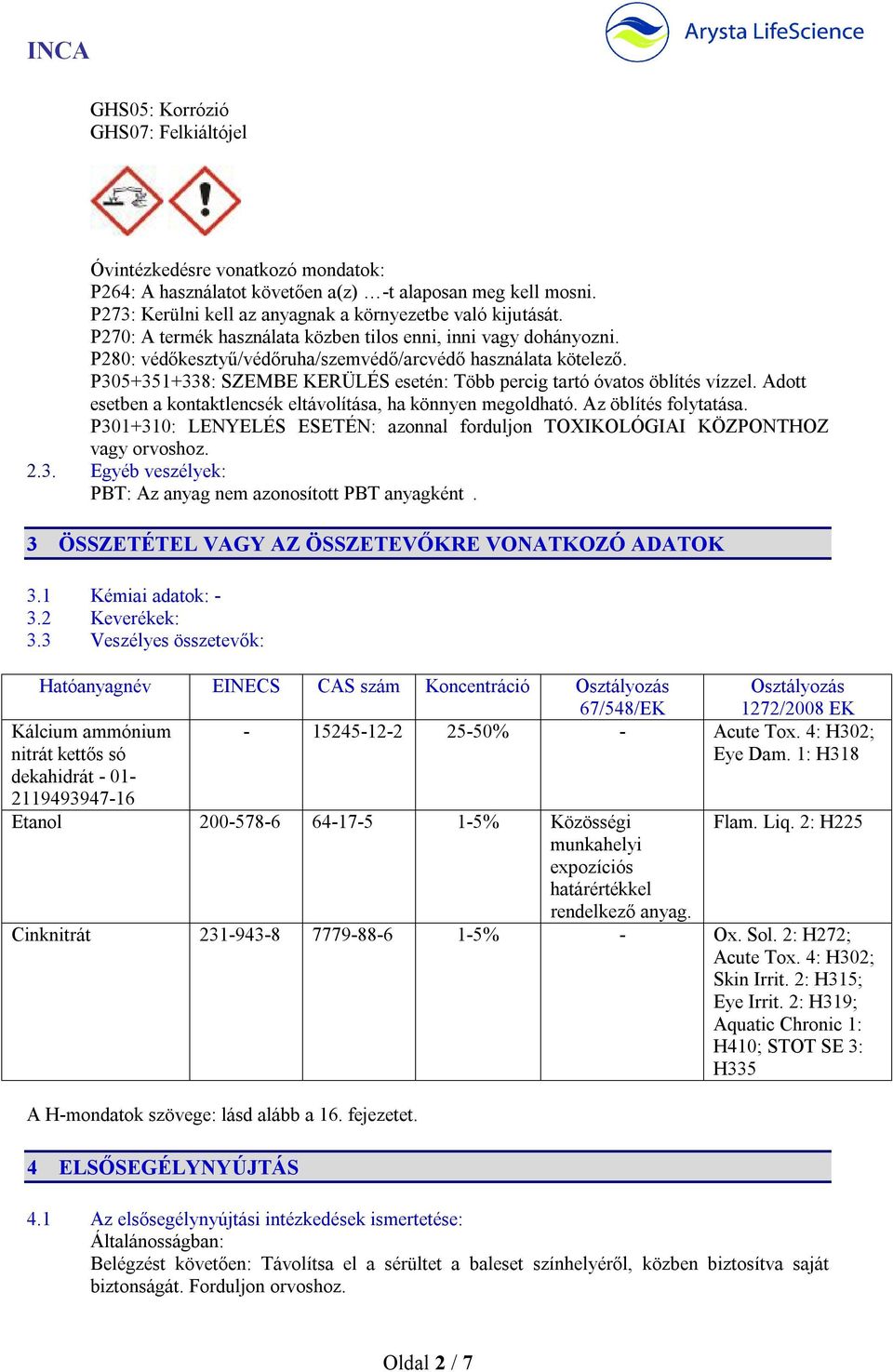 P305+351+338: SZEMBE KERÜLÉS esetén: Több percig tartó óvatos öblítés vízzel. Adott esetben a kontaktlencsék eltávolítása, ha könnyen megoldható. Az öblítés folytatása.