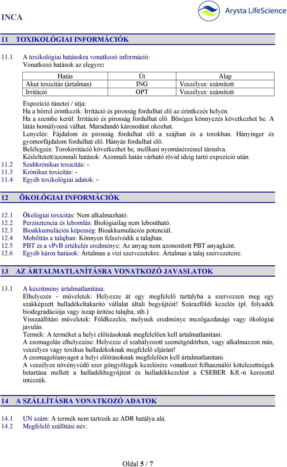 útja: Ha a bőrrel érintkezik: Irritáció és pirosság fordulhat elő az érintkezés helyén. Ha a szembe kerül: Irritáció és pirosság fordulhat elő. Bőséges könnyezés következhet be.
