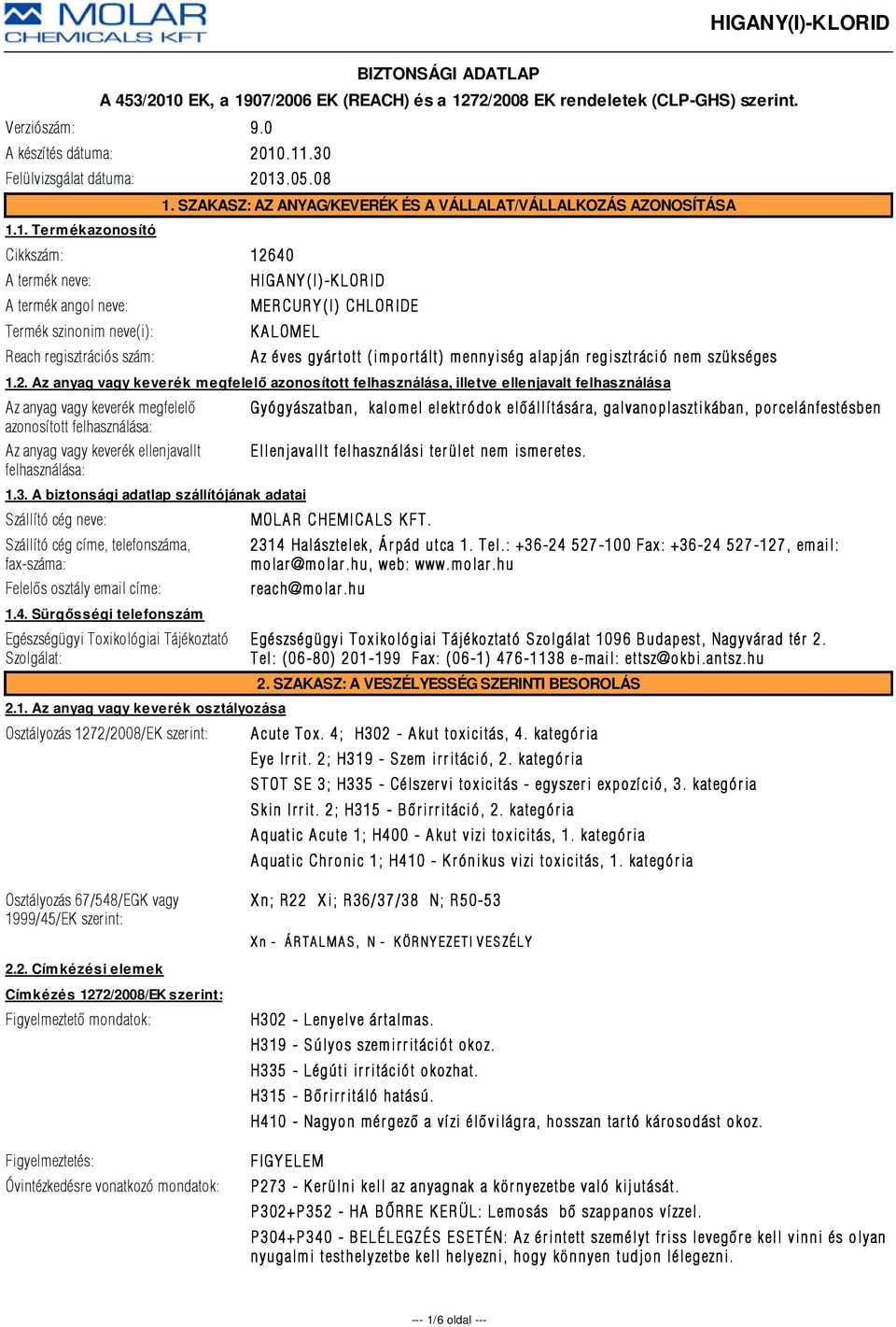 Az anyag vagy keverék megfelelő azonosított felhasználása, illetve ellenjavalt felhasználása Az anyag vagy keverék megfelelõ azonosított felhasználása: Az anyag vagy keverék ellenjavallt