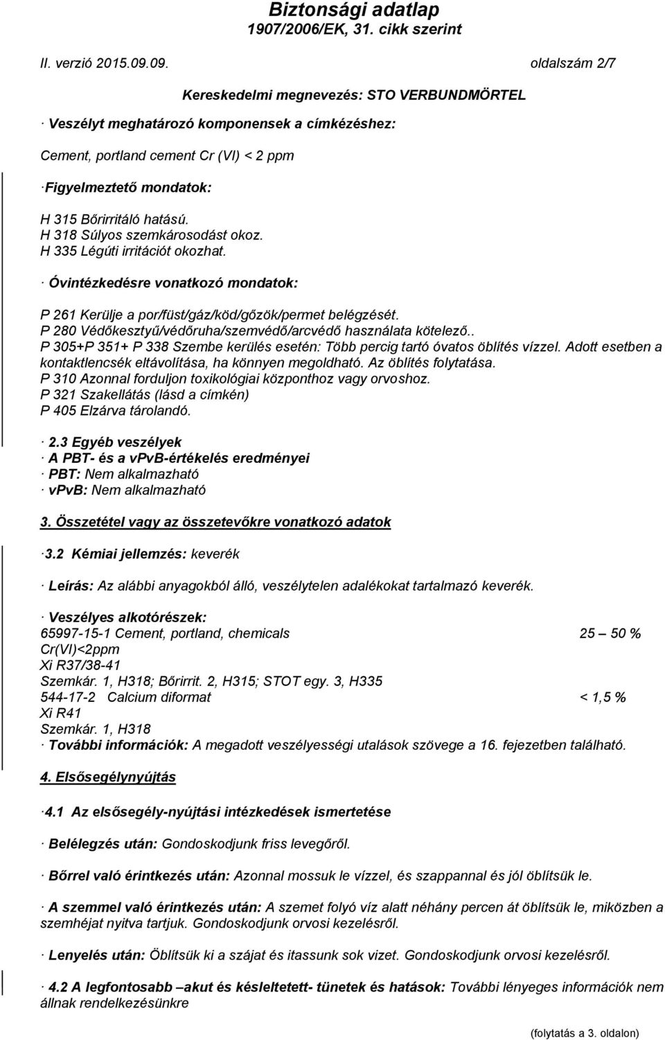 P 280 Védőkesztyű/védőruha/szemvédő/arcvédő használata kötelező.. P 305+P 351+ P 338 Szembe kerülés esetén: Több percig tartó óvatos öblítés vízzel.