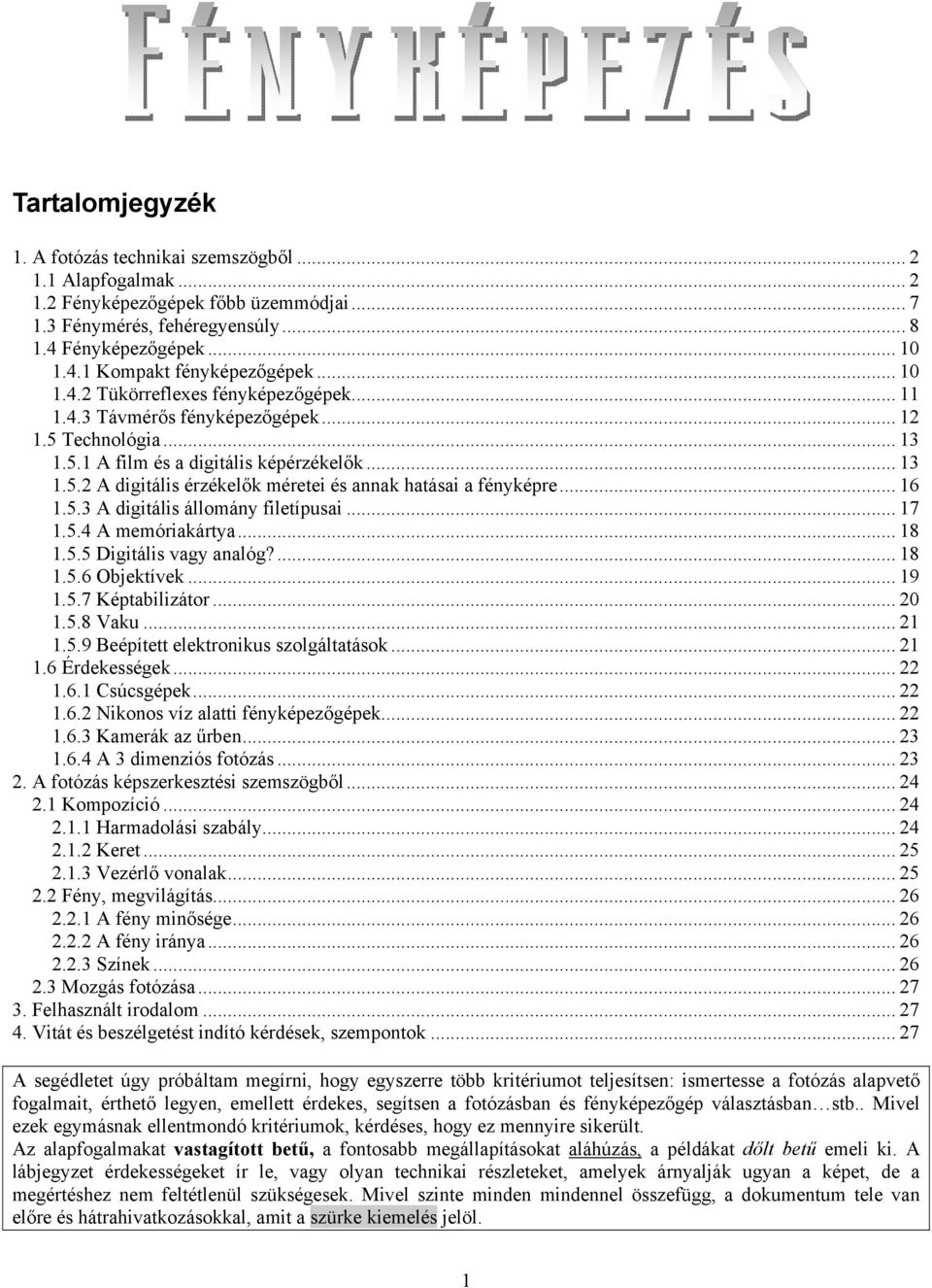 .. 16 1.5.3 A digitális állomány filetípusai... 17 1.5.4 A memóriakártya... 18 1.5.5 Digitális vagy analóg?... 18 1.5.6 Objektívek... 19 1.5.7 Képtabilizátor... 20 1.5.8 Vaku... 21 1.5.9 Beépített elektronikus szolgáltatások.